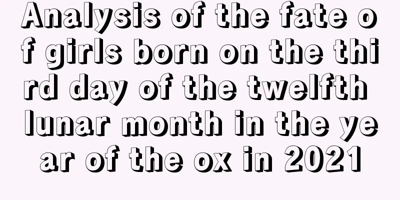 Analysis of the fate of girls born on the third day of the twelfth lunar month in the year of the ox in 2021