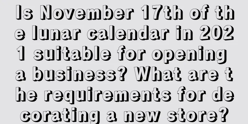 Is November 17th of the lunar calendar in 2021 suitable for opening a business? What are the requirements for decorating a new store?
