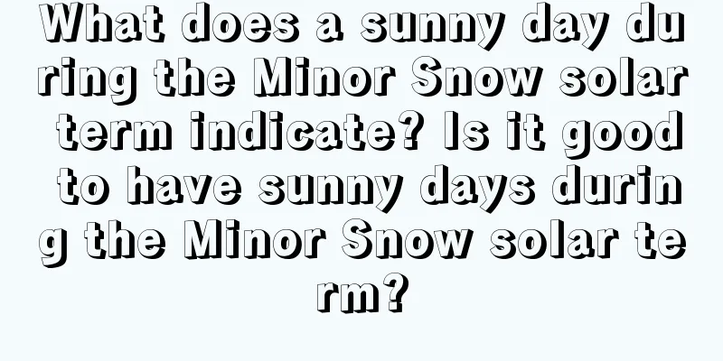 What does a sunny day during the Minor Snow solar term indicate? Is it good to have sunny days during the Minor Snow solar term?