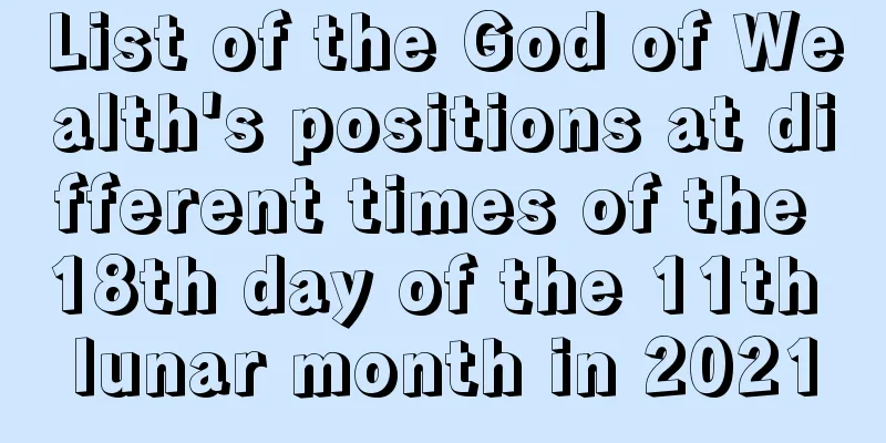 List of the God of Wealth's positions at different times of the 18th day of the 11th lunar month in 2021