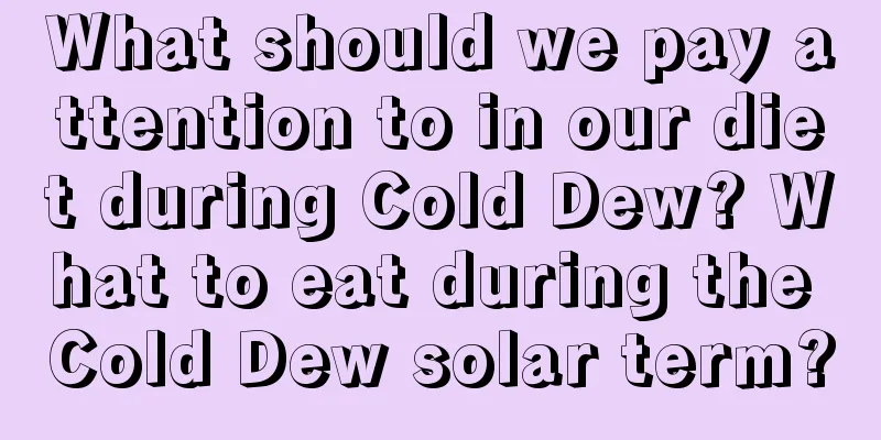 What should we pay attention to in our diet during Cold Dew? What to eat during the Cold Dew solar term?