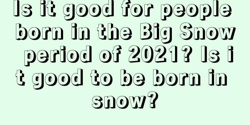 Is it good for people born in the Big Snow period of 2021? Is it good to be born in snow?