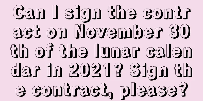 Can I sign the contract on November 30th of the lunar calendar in 2021? Sign the contract, please?