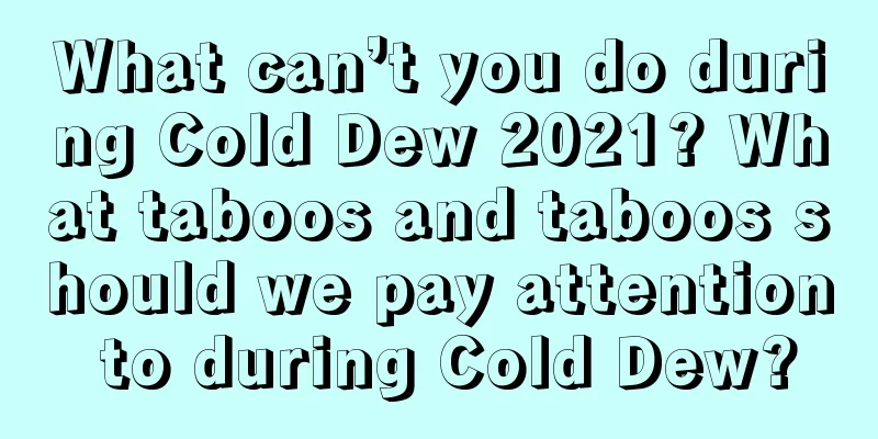 What can’t you do during Cold Dew 2021? What taboos and taboos should we pay attention to during Cold Dew?