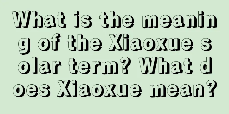 What is the meaning of the Xiaoxue solar term? What does Xiaoxue mean?