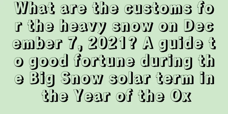 What are the customs for the heavy snow on December 7, 2021? A guide to good fortune during the Big Snow solar term in the Year of the Ox