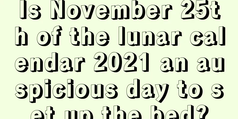 Is November 25th of the lunar calendar 2021 an auspicious day to set up the bed?