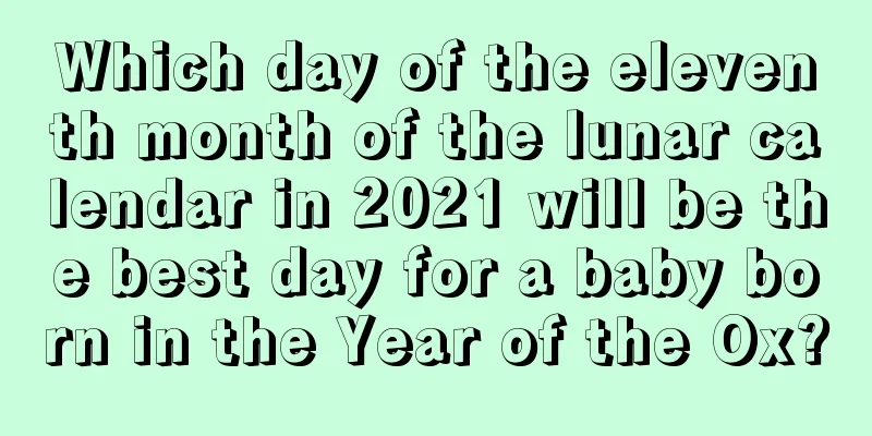 Which day of the eleventh month of the lunar calendar in 2021 will be the best day for a baby born in the Year of the Ox?