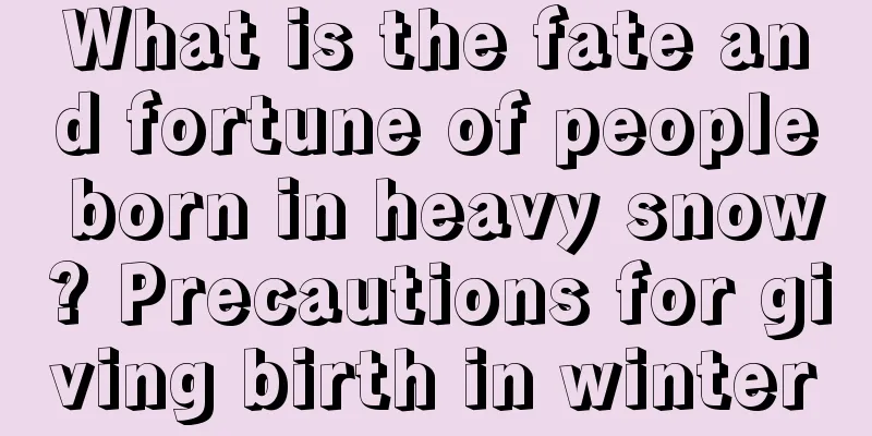 What is the fate and fortune of people born in heavy snow? Precautions for giving birth in winter