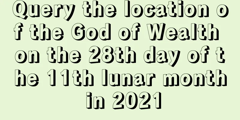 Query the location of the God of Wealth on the 28th day of the 11th lunar month in 2021