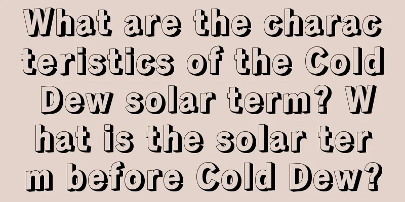 What are the characteristics of the Cold Dew solar term? What is the solar term before Cold Dew?