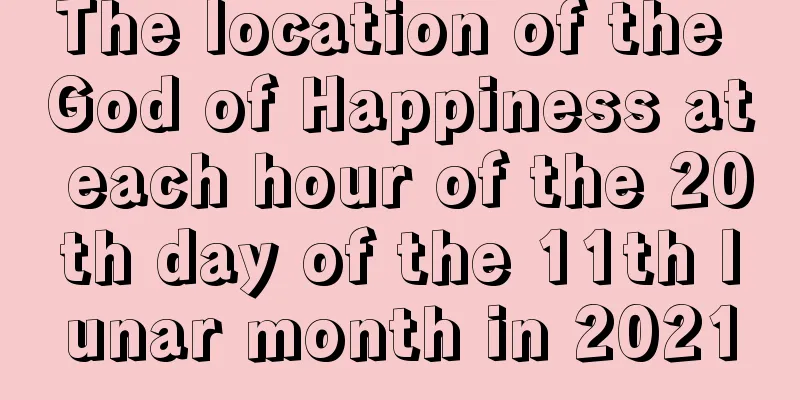 The location of the God of Happiness at each hour of the 20th day of the 11th lunar month in 2021
