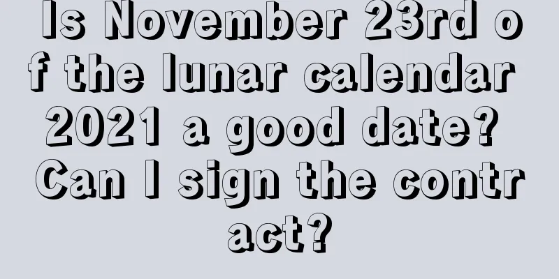 Is November 23rd of the lunar calendar 2021 a good date? Can I sign the contract?