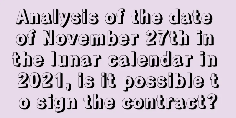 Analysis of the date of November 27th in the lunar calendar in 2021, is it possible to sign the contract?