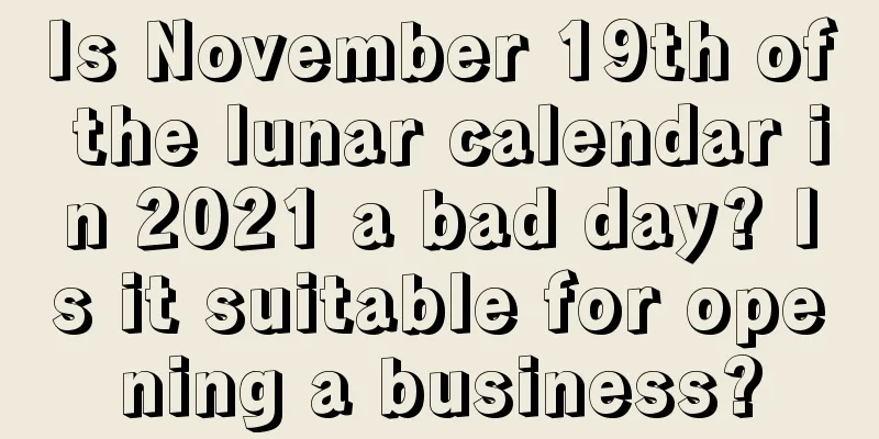 Is November 19th of the lunar calendar in 2021 a bad day? Is it suitable for opening a business?