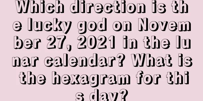 Which direction is the lucky god on November 27, 2021 in the lunar calendar? What is the hexagram for this day?