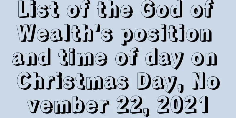 List of the God of Wealth's position and time of day on Christmas Day, November 22, 2021