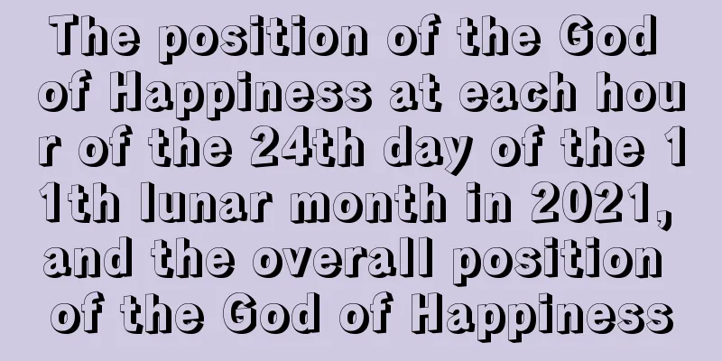 The position of the God of Happiness at each hour of the 24th day of the 11th lunar month in 2021, and the overall position of the God of Happiness