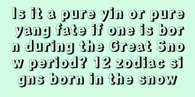 Is it a pure yin or pure yang fate if one is born during the Great Snow period? 12 zodiac signs born in the snow