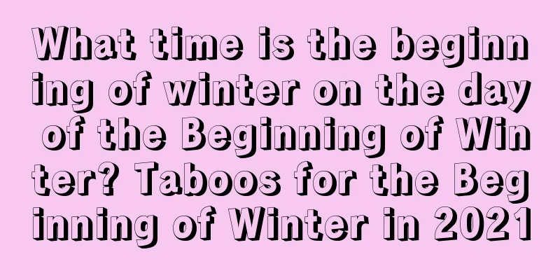 What time is the beginning of winter on the day of the Beginning of Winter? Taboos for the Beginning of Winter in 2021