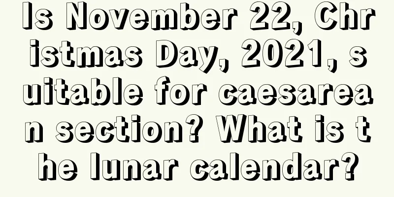 Is November 22, Christmas Day, 2021, suitable for caesarean section? What is the lunar calendar?