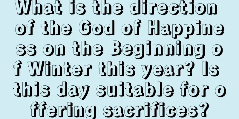 What is the direction of the God of Happiness on the Beginning of Winter this year? Is this day suitable for offering sacrifices?