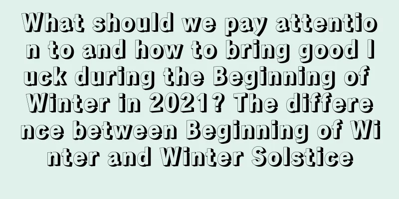 What should we pay attention to and how to bring good luck during the Beginning of Winter in 2021? The difference between Beginning of Winter and Winter Solstice