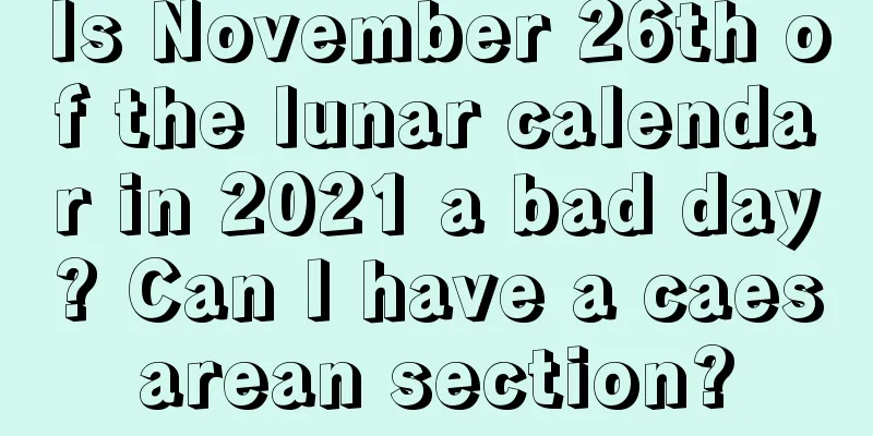 Is November 26th of the lunar calendar in 2021 a bad day? Can I have a caesarean section?