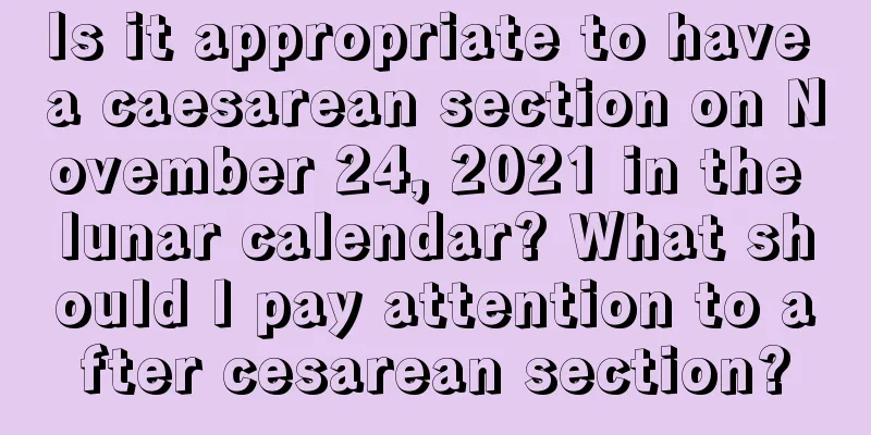 Is it appropriate to have a caesarean section on November 24, 2021 in the lunar calendar? What should I pay attention to after cesarean section?