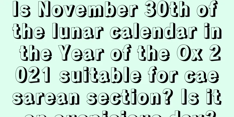 Is November 30th of the lunar calendar in the Year of the Ox 2021 suitable for caesarean section? Is it an auspicious day?
