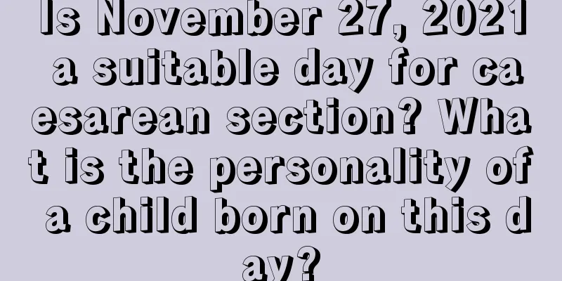Is November 27, 2021 a suitable day for caesarean section? What is the personality of a child born on this day?