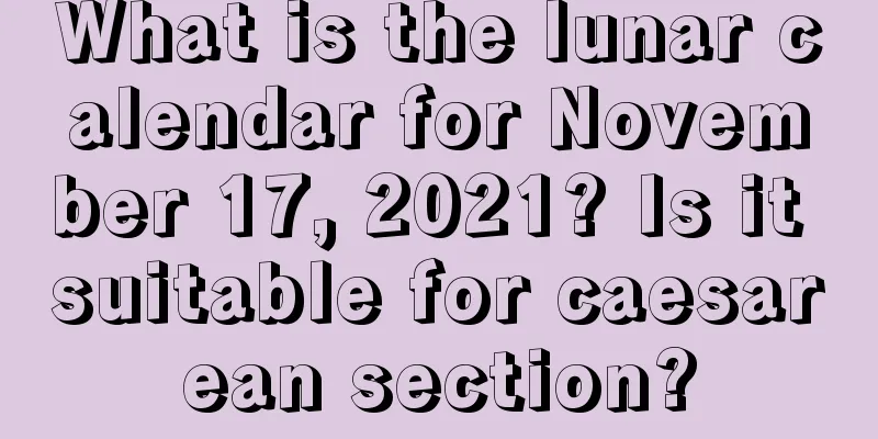 What is the lunar calendar for November 17, 2021? Is it suitable for caesarean section?