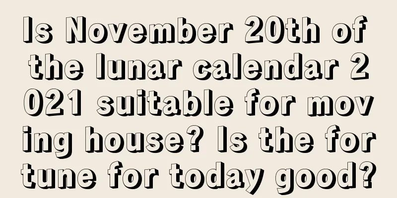 Is November 20th of the lunar calendar 2021 suitable for moving house? Is the fortune for today good?