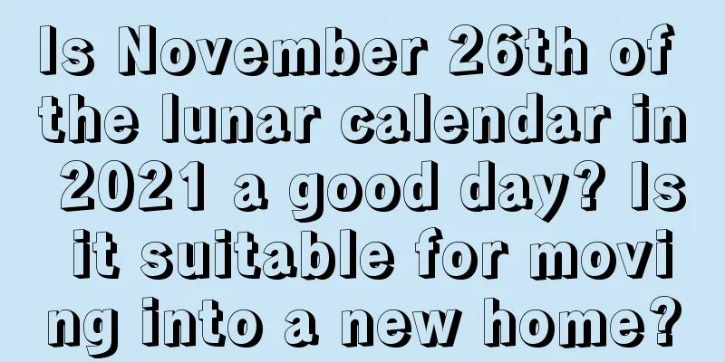 Is November 26th of the lunar calendar in 2021 a good day? Is it suitable for moving into a new home?