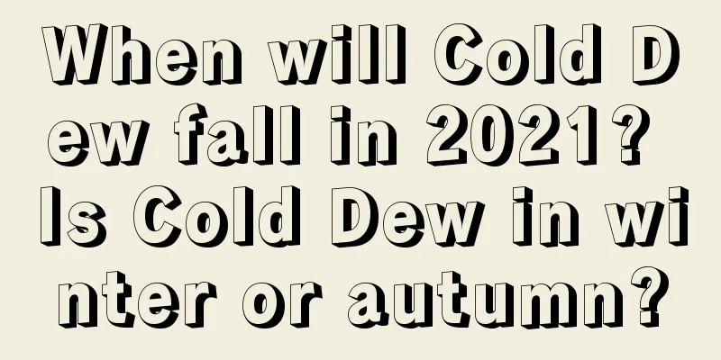 When will Cold Dew fall in 2021? Is Cold Dew in winter or autumn?