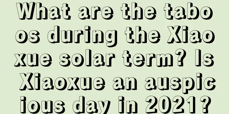 What are the taboos during the Xiaoxue solar term? Is Xiaoxue an auspicious day in 2021?