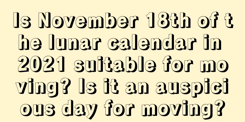 Is November 18th of the lunar calendar in 2021 suitable for moving? Is it an auspicious day for moving?