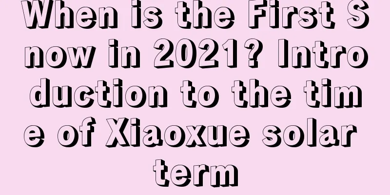 When is the First Snow in 2021? Introduction to the time of Xiaoxue solar term
