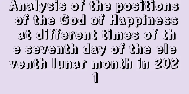 Analysis of the positions of the God of Happiness at different times of the seventh day of the eleventh lunar month in 2021