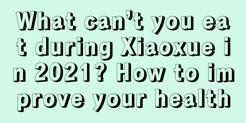 What can’t you eat during Xiaoxue in 2021? How to improve your health