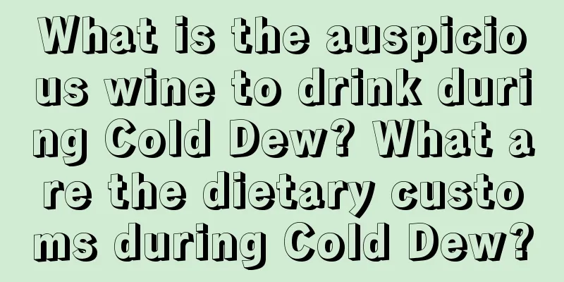 What is the auspicious wine to drink during Cold Dew? What are the dietary customs during Cold Dew?