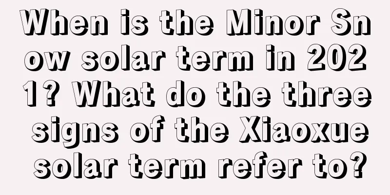 When is the Minor Snow solar term in 2021? What do the three signs of the Xiaoxue solar term refer to?