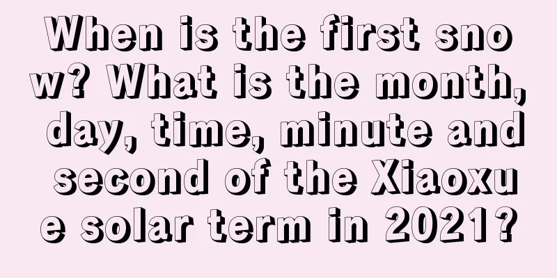 When is the first snow? What is the month, day, time, minute and second of the Xiaoxue solar term in 2021?