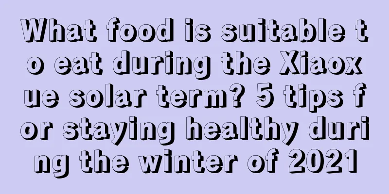 What food is suitable to eat during the Xiaoxue solar term? 5 tips for staying healthy during the winter of 2021