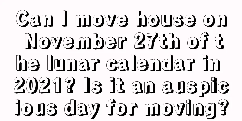 Can I move house on November 27th of the lunar calendar in 2021? Is it an auspicious day for moving?