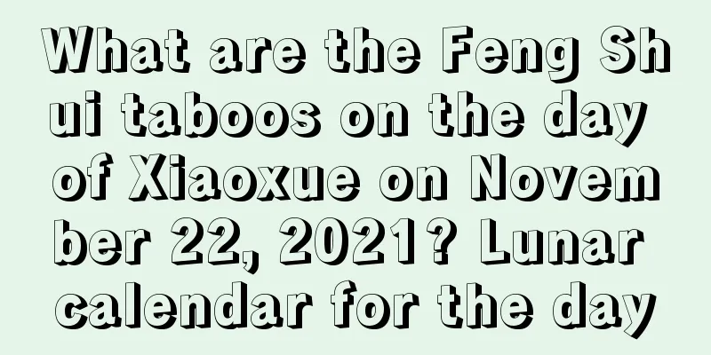 What are the Feng Shui taboos on the day of Xiaoxue on November 22, 2021? Lunar calendar for the day