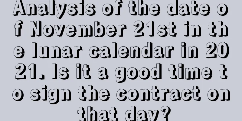 Analysis of the date of November 21st in the lunar calendar in 2021. Is it a good time to sign the contract on that day?