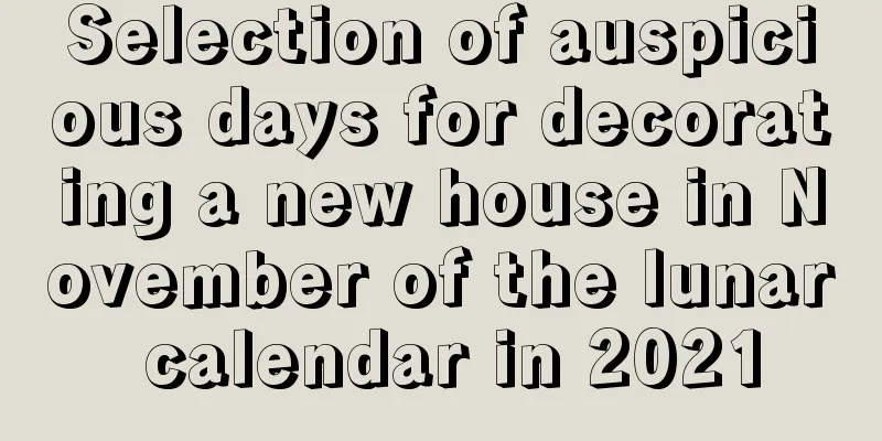 Selection of auspicious days for decorating a new house in November of the lunar calendar in 2021