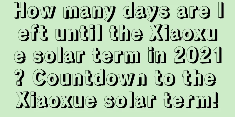 How many days are left until the Xiaoxue solar term in 2021? Countdown to the Xiaoxue solar term!