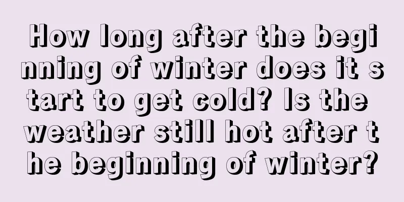 How long after the beginning of winter does it start to get cold? Is the weather still hot after the beginning of winter?
